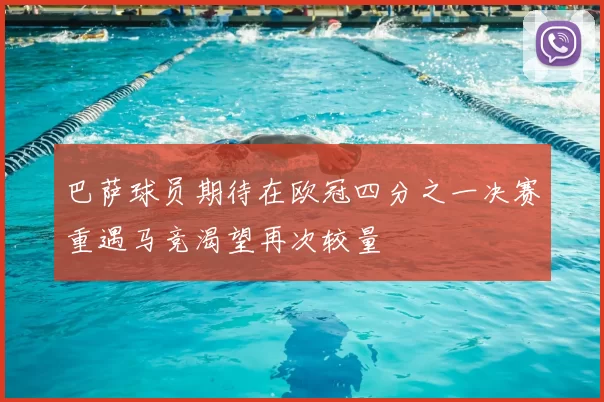 巴萨球员期待在欧冠四分之一决赛重遇马竞渴望再次较量