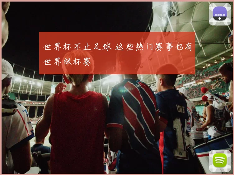 世界杯不止足球 这些热门赛事也有世界级杯赛