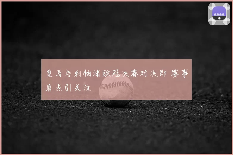 皇马与利物浦欧冠决赛对决即 赛事看点引关注