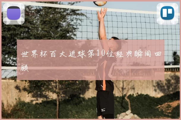 世界杯百大进球第10位经典瞬间回顾