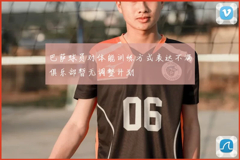 巴萨球员对体能训练方式表达不满俱乐部暂无调整计划