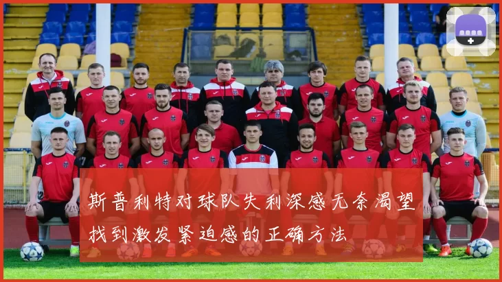 斯普利特对球队失利深感无奈渴望找到激发紧迫感的正确方法
