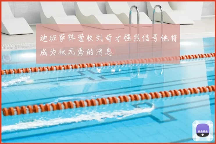 迪班萨阵营收到奇才强烈信号他将成为状元秀的消息