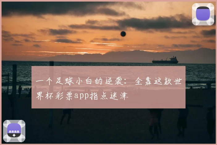 一个足球小白的逆袭:全靠这款世界杯彩票app指点迷津