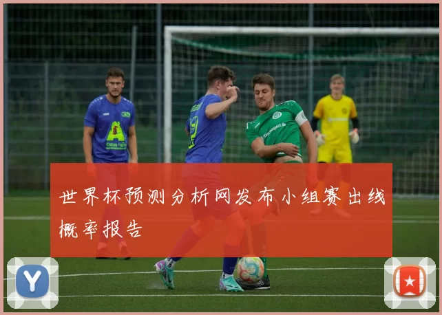 世界杯预测分析网发布小组赛出线概率报告