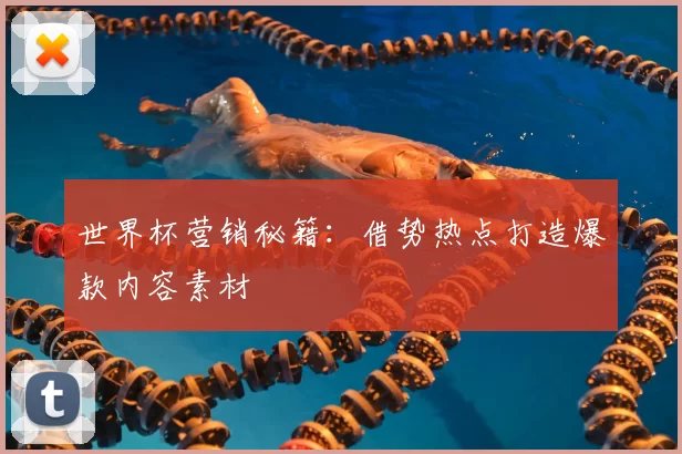 世界杯营销秘籍:借势热点打造爆款内容素材