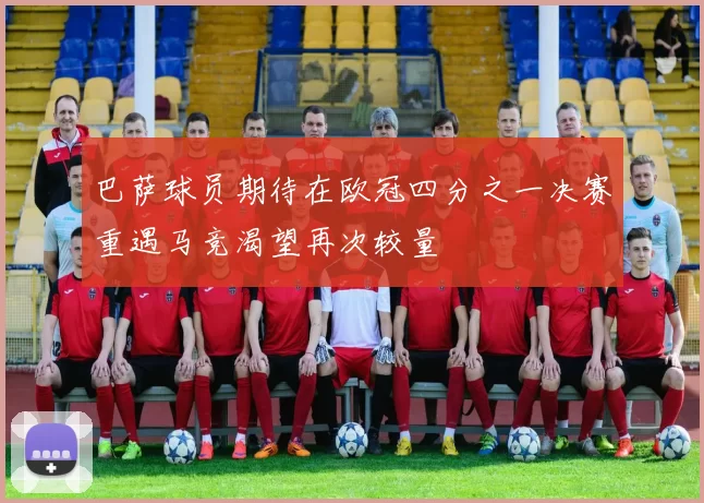 巴萨球员期待在欧冠四分之一决赛重遇马竞渴望再次较量