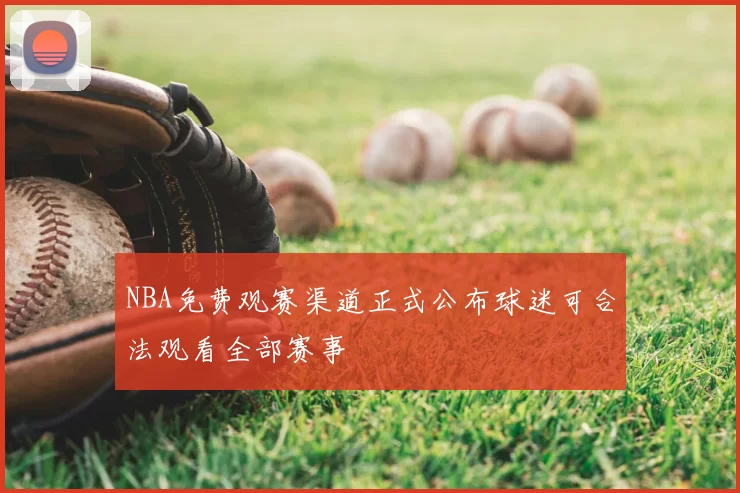 NBA免费观赛渠道正式公布球迷可合法观看全部赛事