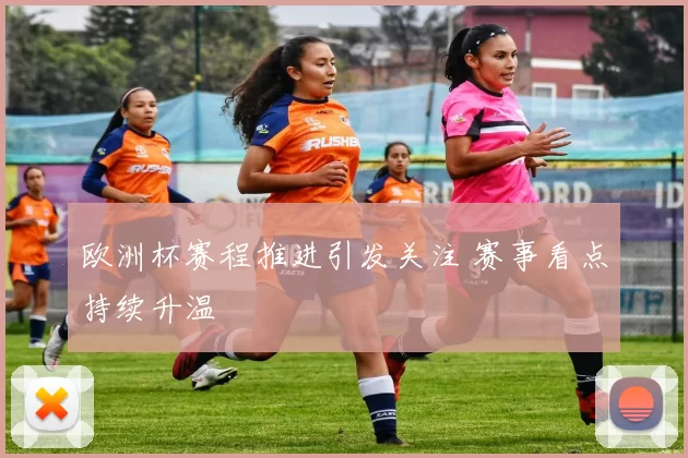 欧洲杯赛程推进引发关注 赛事看点持续升温