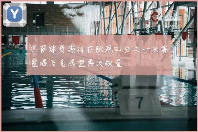 巴萨球员期待在欧冠四分之一决赛重遇马竞渴望再次较量