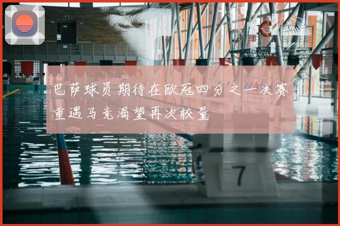 巴萨球员期待在欧冠四分之一决赛重遇马竞渴望再次较量