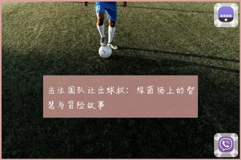 当法国队让出球权:绿茵场上的智慧与冒险故事