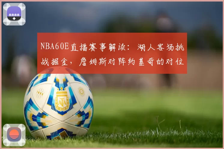 NBA60E直播赛事解读:湖人客场挑战掘金,詹姆斯对阵约基奇的对位较量