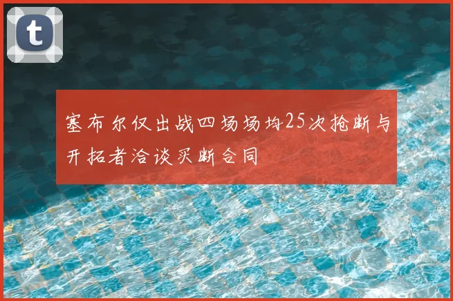 塞布尔仅出战四场场均25次抢断与开拓者洽谈买断合同