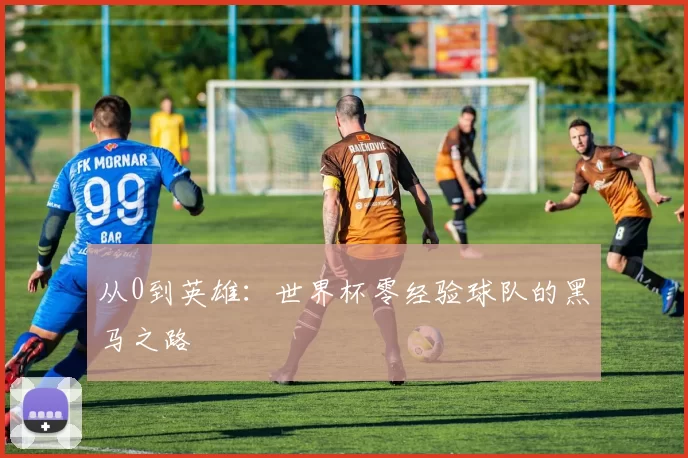 从0到英雄:世界杯零经验球队的黑马之路