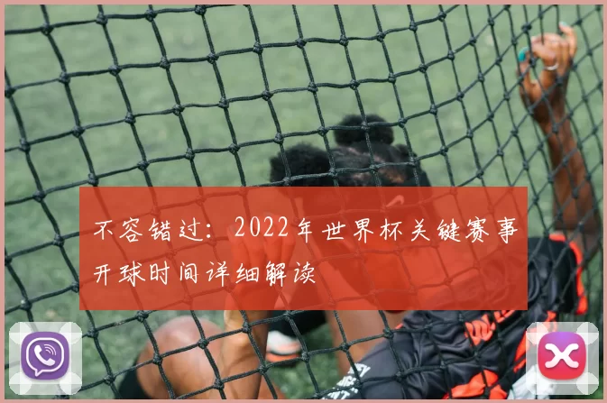 不容错过:2022年世界杯关键赛事开球时间详细解读