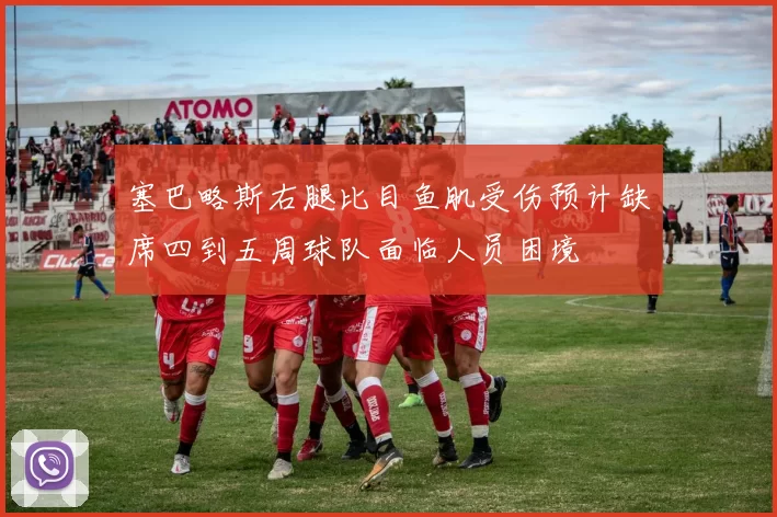 塞巴略斯右腿比目鱼肌受伤预计缺席四到五周球队面临人员困境