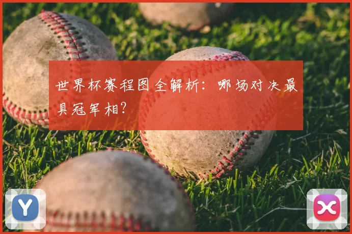 世界杯赛程图全解析:哪场对决最具冠军相?