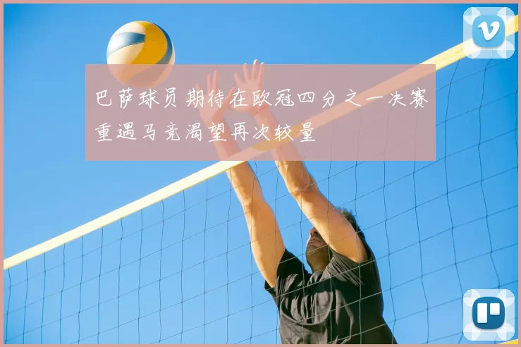 巴萨球员期待在欧冠四分之一决赛重遇马竞渴望再次较量